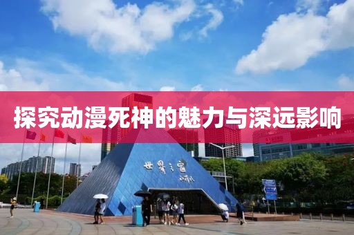 探究动漫死神的魅力与深远影响