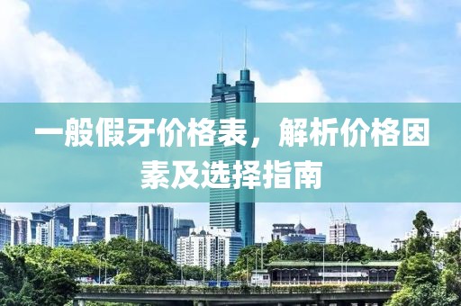 一般假牙价格表，解析价格因素及选择指南