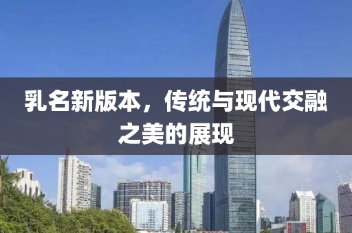 乳名新版本，传统与现代交融之美的展现