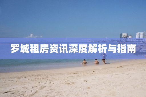 罗城租房资讯深度解析与指南