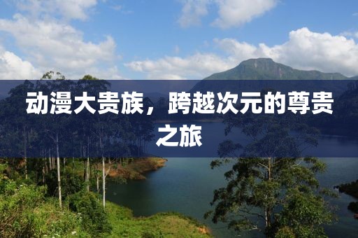 动漫大贵族，跨越次元的尊贵之旅