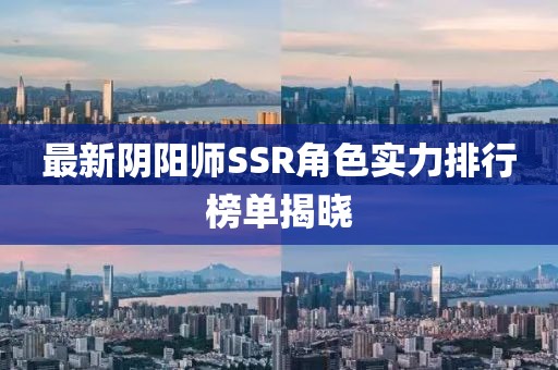最新阴阳师SSR角色实力排行榜单揭晓