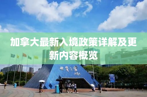 加拿大最新入境政策详解及更新内容概览