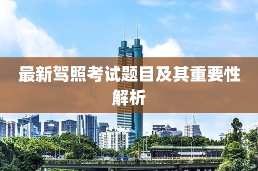 最新驾照考试题目及其重要性解析