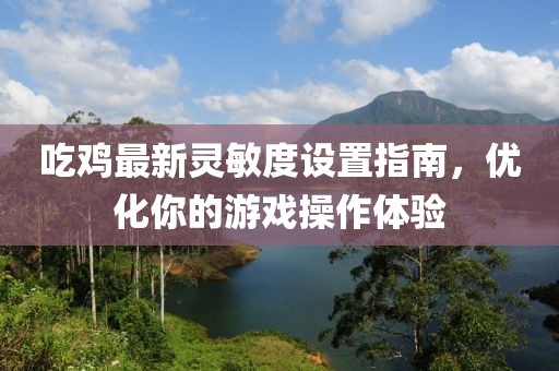 吃鸡最新灵敏度设置指南，优化你的游戏操作体验