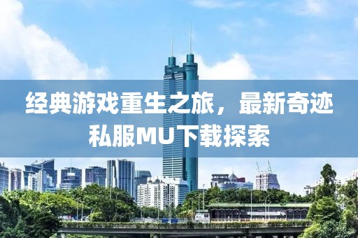 经典游戏重生之旅，最新奇迹私服MU下载探索