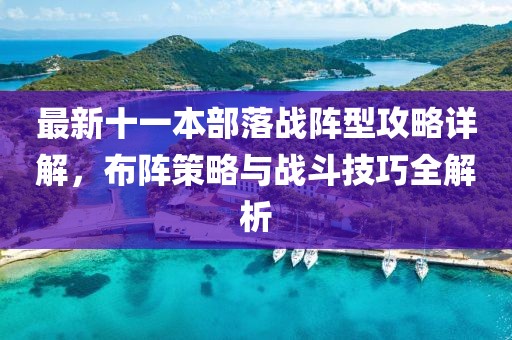最新十一本部落战阵型攻略详解，布阵策略与战斗技巧全解析