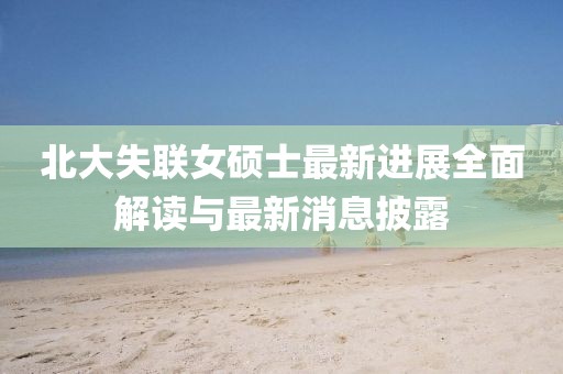 北大失联女硕士最新进展全面解读与最新消息披露