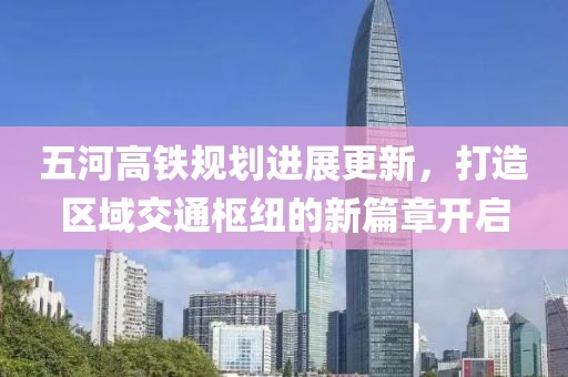 五河高铁规划进展更新，打造区域交通枢纽的新篇章开启