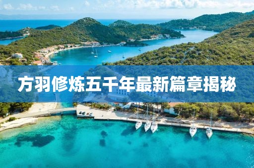方羽修炼五千年最新篇章揭秘