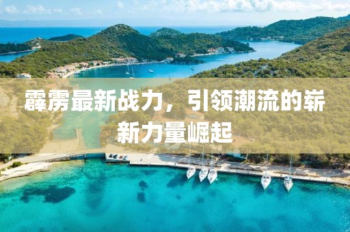 霹雳最新战力，引领潮流的崭新力量崛起