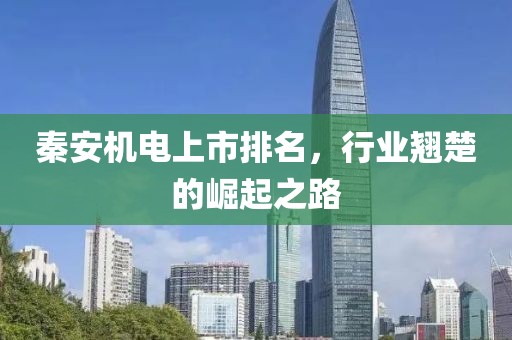 秦安机电上市排名，行业翘楚的崛起之路