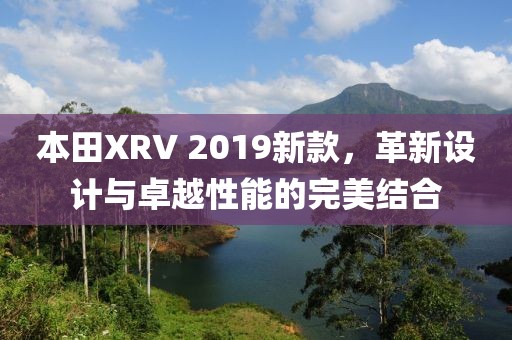 本田XRV 2019新款，革新设计与卓越性能的完美结合