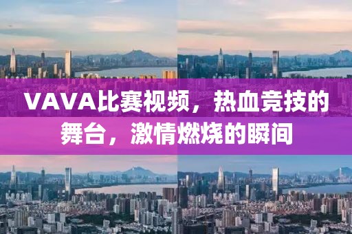 VAVA比赛视频，热血竞技的舞台，激情燃烧的瞬间
