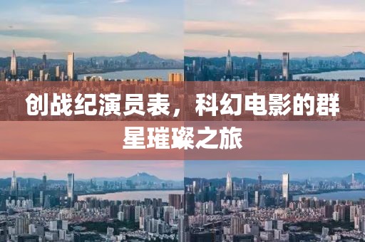 创战纪演员表，科幻电影的群星璀璨之旅