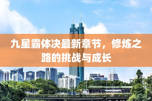 九星霸体决最新章节，修炼之路的挑战与成长