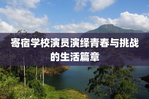 寄宿学校演员演绎青春与挑战的生活篇章