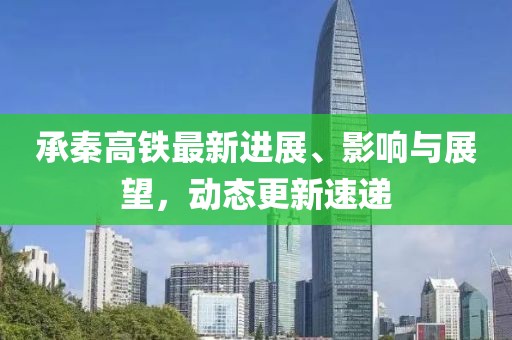 承秦高铁最新进展、影响与展望，动态更新速递