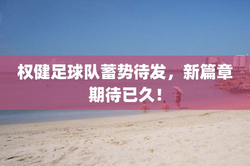 权健足球队蓄势待发，新篇章期待已久！
