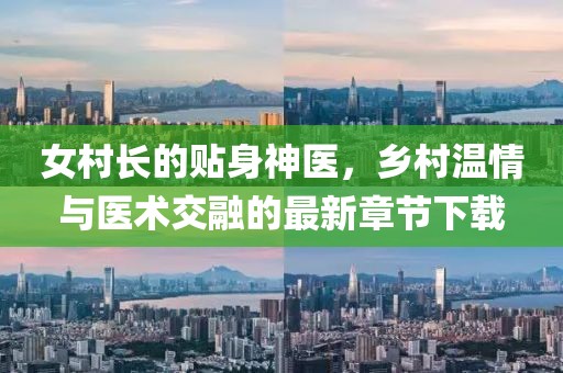 女村长的贴身神医，乡村温情与医术交融的最新章节下载