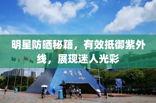 明星防晒秘籍，有效抵御紫外线，展现迷人光彩