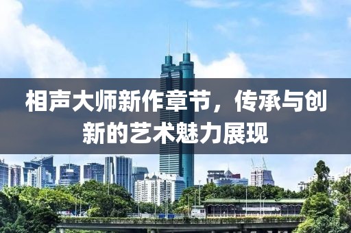 相声大师新作章节，传承与创新的艺术魅力展现