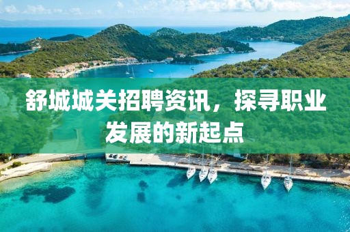 舒城城关招聘资讯，探寻职业发展的新起点