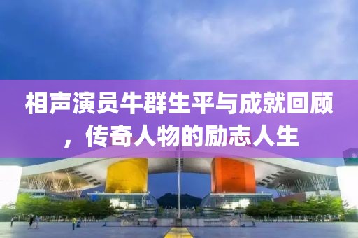 相声演员牛群生平与成就回顾，传奇人物的励志人生
