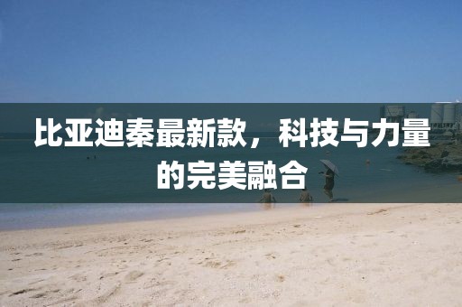 比亚迪秦最新款，科技与力量的完美融合
