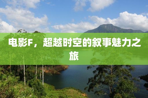 电影F，超越时空的叙事魅力之旅