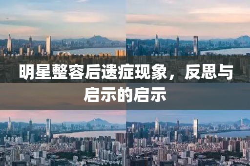 明星整容后遗症现象，反思与启示的启示