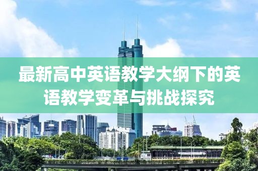 最新高中英语教学大纲下的英语教学变革与挑战探究