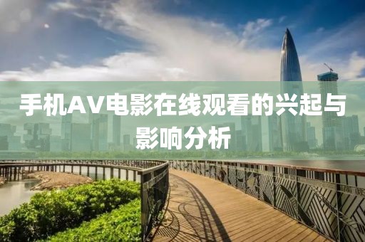 手机AV电影在线观看的兴起与影响分析