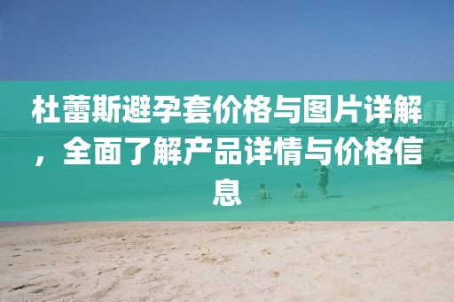 杜蕾斯避孕套价格与图片详解，全面了解产品详情与价格信息