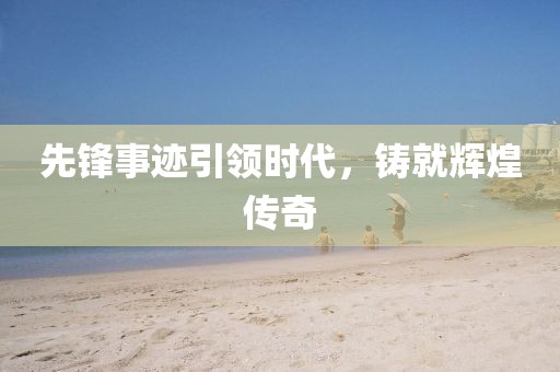先锋事迹引领时代，铸就辉煌传奇