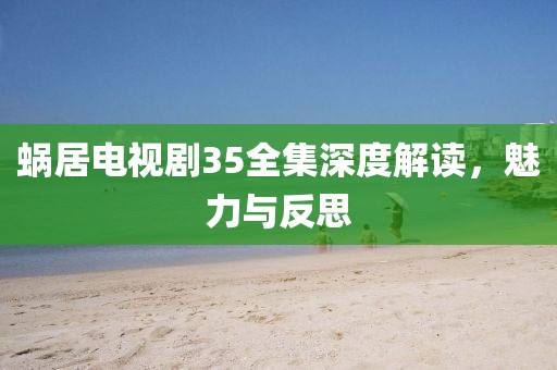 蜗居电视剧35全集深度解读，魅力与反思