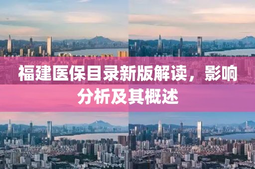 福建医保目录新版解读，影响分析及其概述