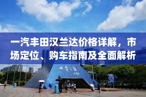 一汽丰田汉兰达价格详解，市场定位、购车指南及全面解析