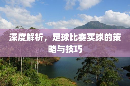 深度解析，足球比赛买球的策略与技巧