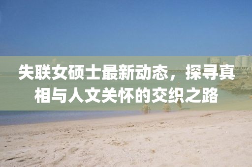 失联女硕士最新动态，探寻真相与人文关怀的交织之路