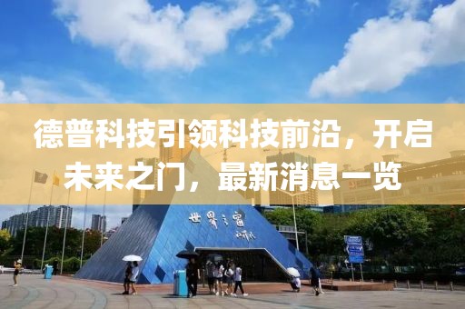 德普科技引领科技前沿，开启未来之门，最新消息一览