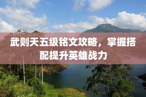 武则天五级铭文攻略，掌握搭配提升英雄战力