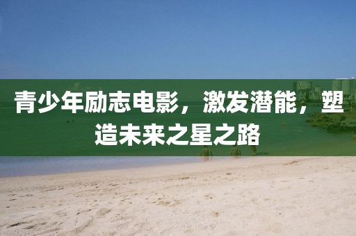 青少年励志电影，激发潜能，塑造未来之星之路