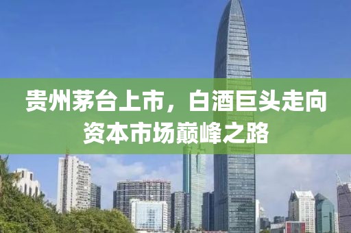 贵州茅台上市，白酒巨头走向资本市场巅峰之路
