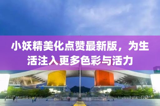 小妖精美化点赞最新版，为生活注入更多色彩与活力