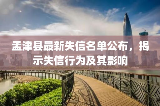 孟津县最新失信名单公布，揭示失信行为及其影响