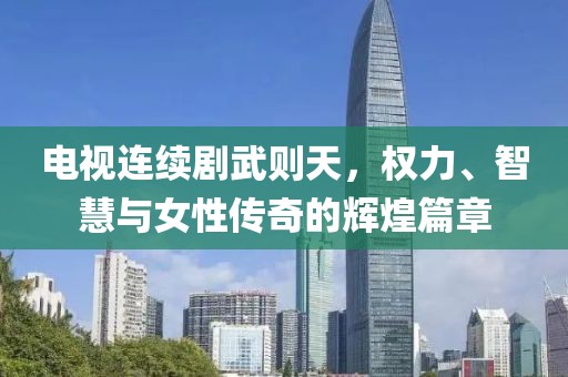 电视连续剧武则天，权力、智慧与女性传奇的辉煌篇章