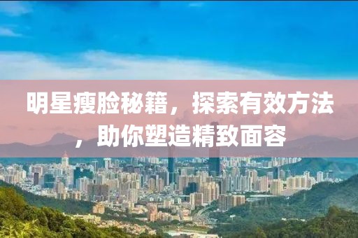 明星瘦脸秘籍，探索有效方法，助你塑造精致面容