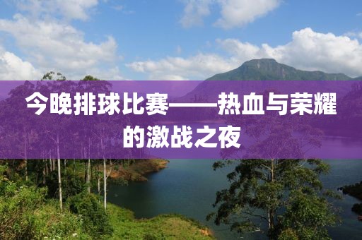今晚排球比赛——热血与荣耀的激战之夜