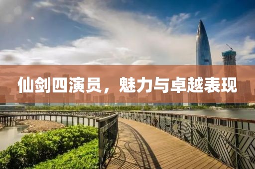 仙剑四演员，魅力与卓越表现